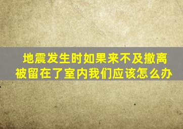 地震发生时如果来不及撤离被留在了室内我们应该怎么办