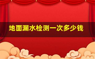 地面漏水检测一次多少钱