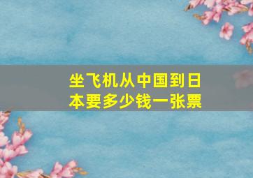 坐飞机从中国到日本要多少钱一张票