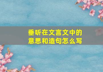 垂听在文言文中的意思和造句怎么写