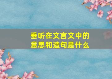 垂听在文言文中的意思和造句是什么