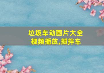 垃圾车动画片大全视频播放,搅拌车