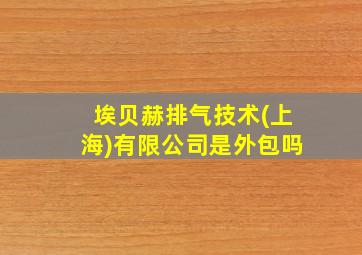 埃贝赫排气技术(上海)有限公司是外包吗