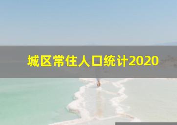 城区常住人口统计2020