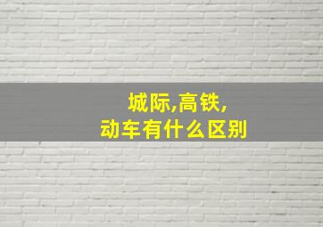 城际,高铁,动车有什么区别