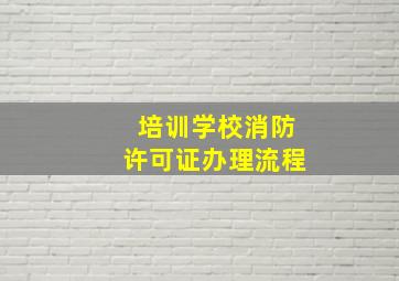 培训学校消防许可证办理流程