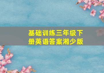 基础训练三年级下册英语答案湘少版