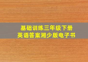 基础训练三年级下册英语答案湘少版电子书