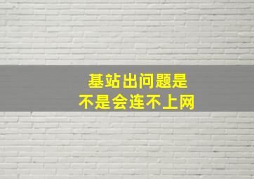 基站出问题是不是会连不上网