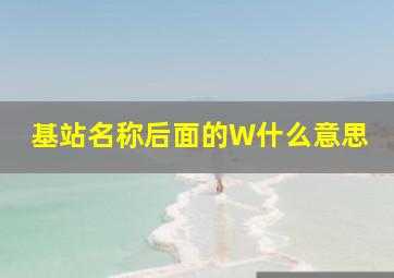 基站名称后面的W什么意思