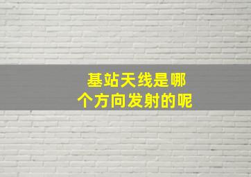 基站天线是哪个方向发射的呢