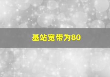 基站宽带为80