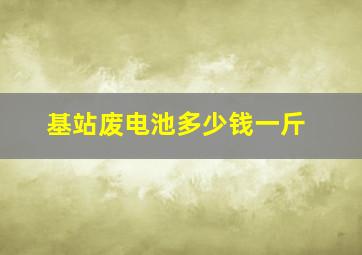 基站废电池多少钱一斤