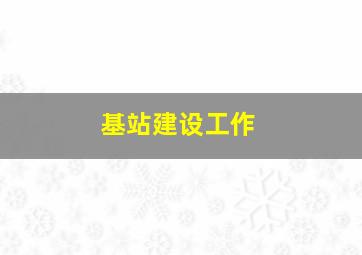 基站建设工作