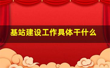 基站建设工作具体干什么