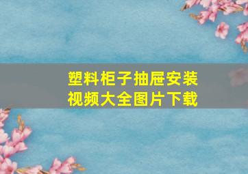 塑料柜子抽屉安装视频大全图片下载