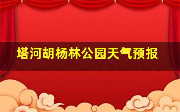 塔河胡杨林公园天气预报