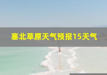 塞北草原天气预报15天气