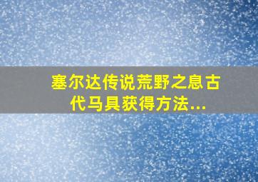 塞尔达传说荒野之息古代马具获得方法...