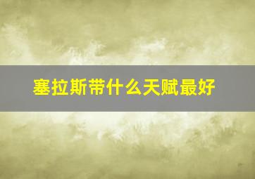 塞拉斯带什么天赋最好