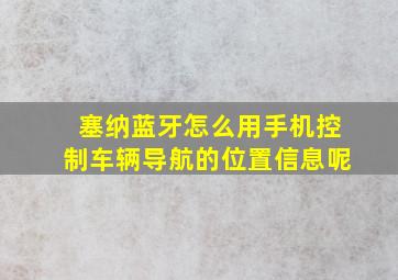 塞纳蓝牙怎么用手机控制车辆导航的位置信息呢