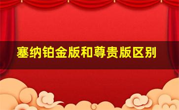 塞纳铂金版和尊贵版区别