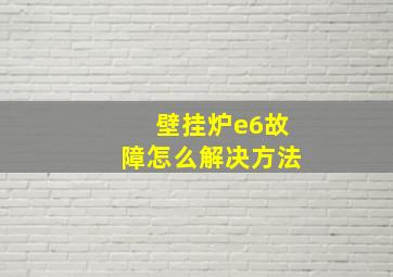 壁挂炉e6故障怎么解决方法