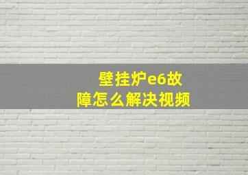 壁挂炉e6故障怎么解决视频