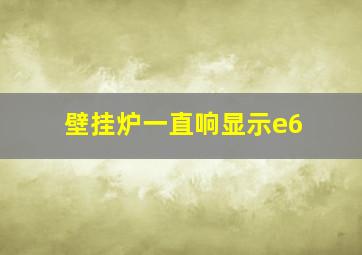 壁挂炉一直响显示e6