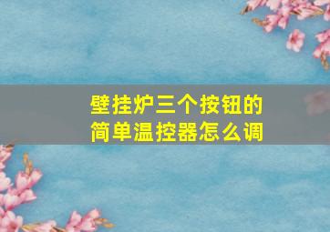 壁挂炉三个按钮的简单温控器怎么调