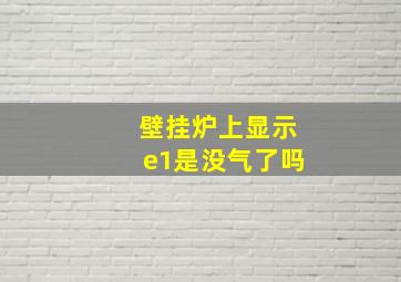 壁挂炉上显示e1是没气了吗