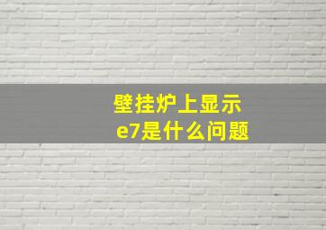 壁挂炉上显示e7是什么问题