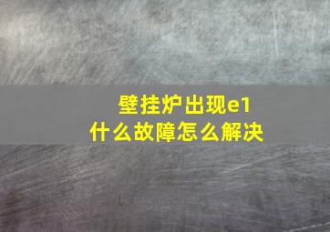 壁挂炉出现e1什么故障怎么解决