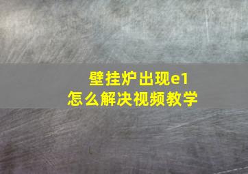 壁挂炉出现e1怎么解决视频教学