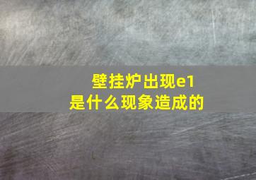 壁挂炉出现e1是什么现象造成的