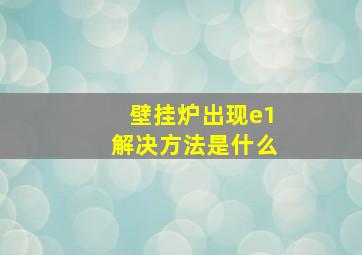 壁挂炉出现e1解决方法是什么