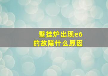 壁挂炉出现e6的故障什么原因