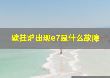 壁挂炉出现e7是什么故障