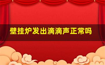 壁挂炉发出滴滴声正常吗