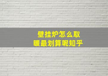 壁挂炉怎么取暖最划算呢知乎