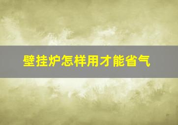 壁挂炉怎样用才能省气