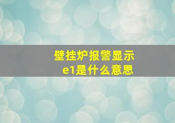 壁挂炉报警显示e1是什么意思