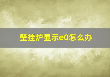 壁挂炉显示e0怎么办