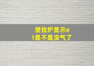 壁挂炉显示e1是不是没气了