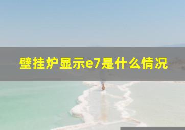 壁挂炉显示e7是什么情况