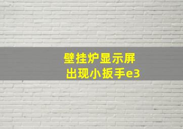 壁挂炉显示屏出现小扳手e3