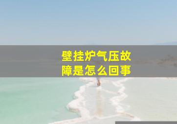 壁挂炉气压故障是怎么回事