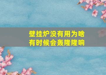 壁挂炉没有用为啥有时候会轰隆隆响