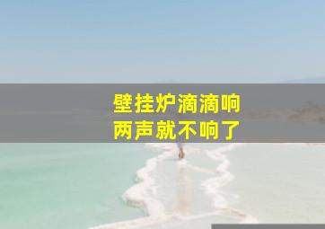 壁挂炉滴滴响两声就不响了