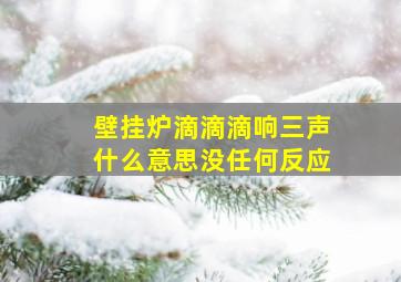 壁挂炉滴滴滴响三声什么意思没任何反应